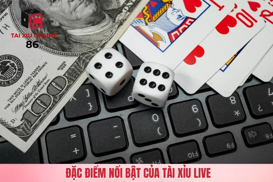 Đặc điểm nổi bật của tài xỉu live