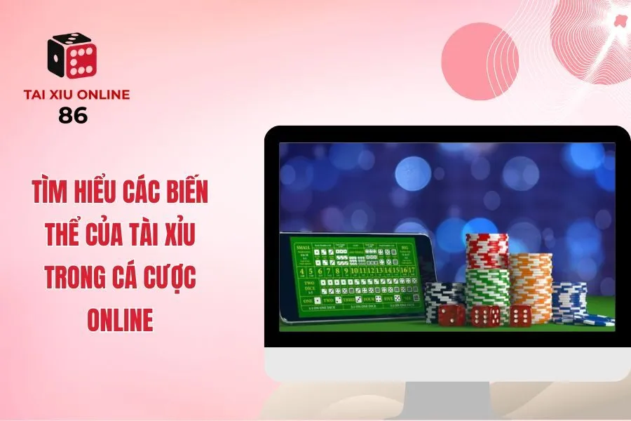 Tìm Hiểu Các Biến Thể Của Tài Xỉu Trong Cá Cược Online