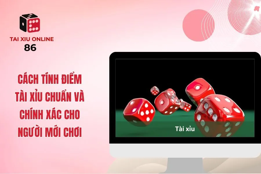Cách Tính Điểm Tài Xỉu Chuẩn Và Chính Xác Cho Người Mới Chơi