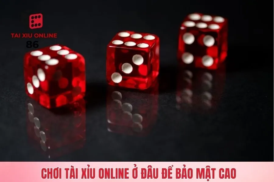 Chơi tài xỉu online ở đâu có tính bảo mật cao