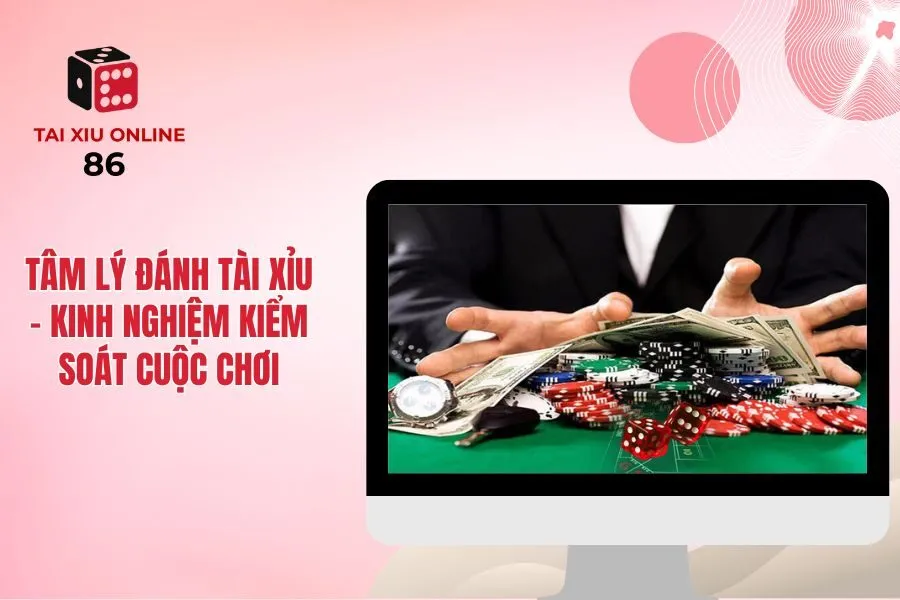 Tâm Lý Đánh Tài Xỉu - Kinh Nghiệm Kiểm Soát Cuộc Chơi