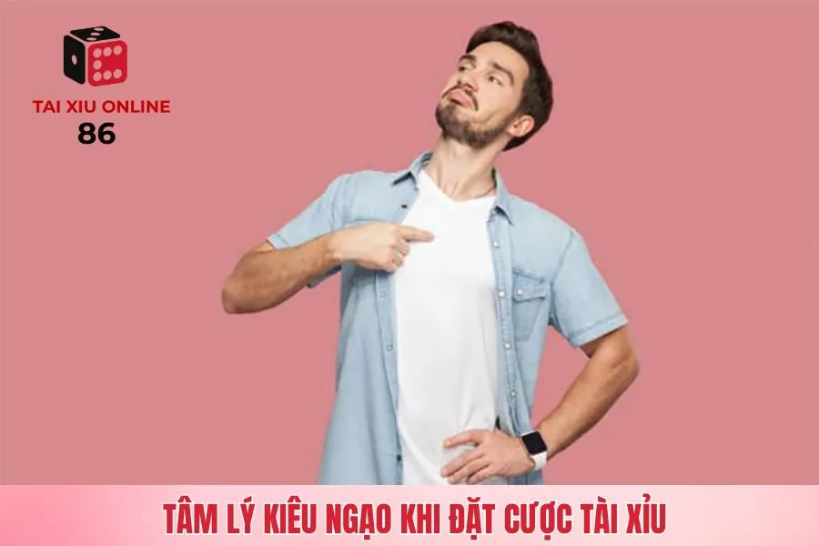 Tâm lý kiêu ngạo khi đặt cược tài xỉu