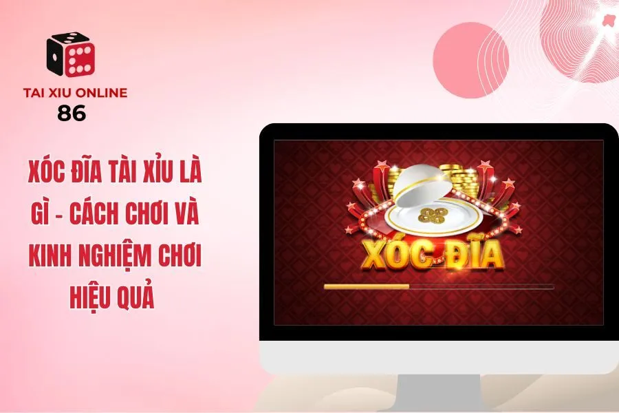 Xóc Đĩa Tài Xỉu Là Gì ? Cách Chơi Hiệu Quả Khi Mới Bắt Đầu